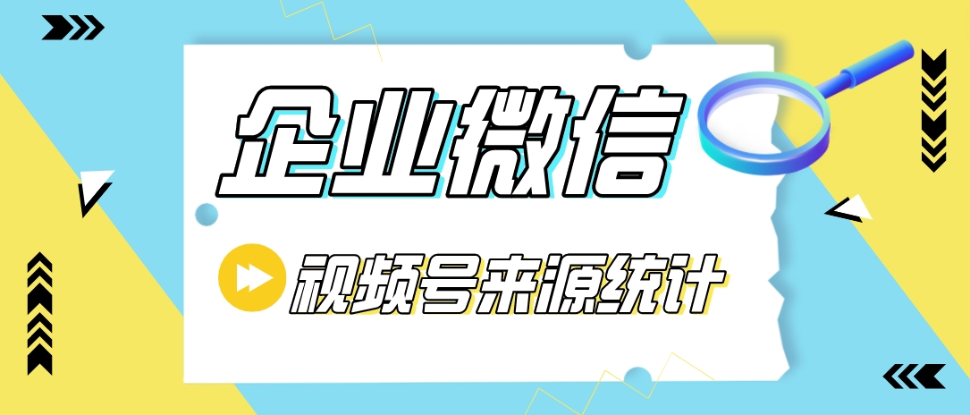 企业微信如何统计从视频号来源添加的用户？