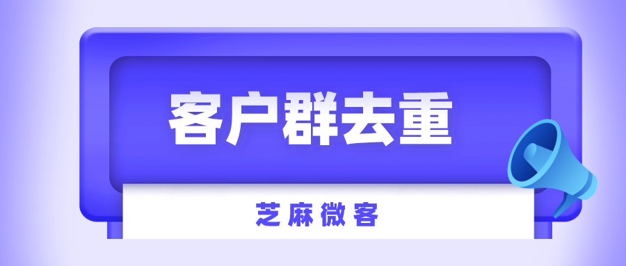 企业微信如何操作客户群去重？客户群去重最实用的方法