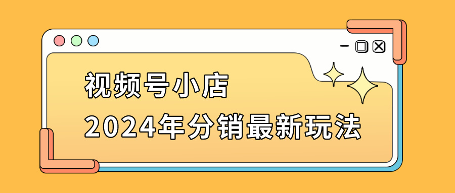 视频号怎么做分销？2024年分销玩法最新介绍