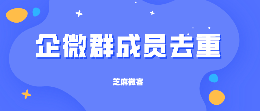 企业微信客户重复了怎么办？企业微信群成员怎么去重？