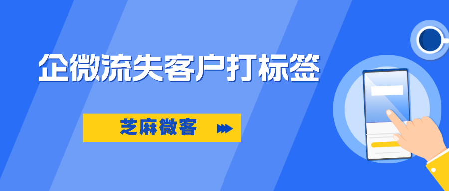 企业微信流失客户打标签怎么操作？怎么批量删除流失客户？