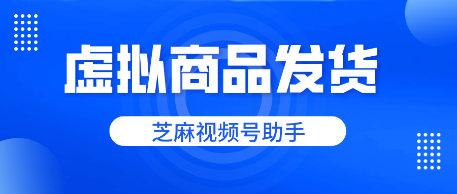 视频号怎么发货虚拟商品？虚拟商品的发货方法？