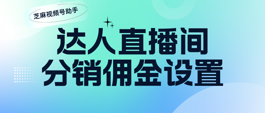 视频号达人直播间怎么做分销锁客？达人直播间分销佣金设置教程