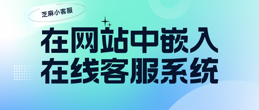 如何在网站中嵌入在线客服系统？网站上如何快速嵌入在线客服系统