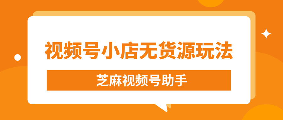 视频号小店可以做无货源模式吗？一文详解！