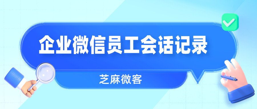 企业微信会话存档：全程记录员工与客户的沟通记录