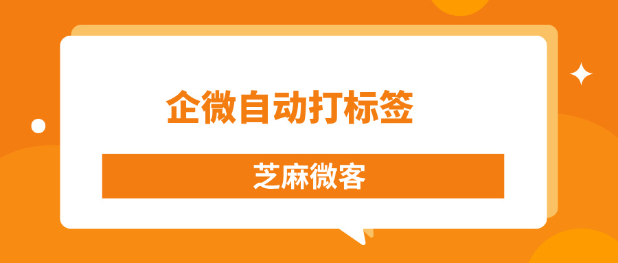 企业微信怎么给视频号来源的客户打标签？企微自动打标签玩法