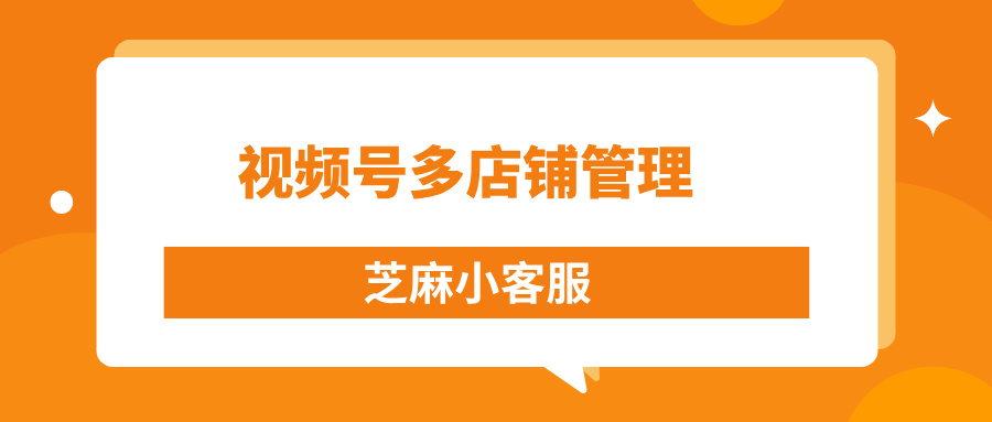 拥有多个视频号小店如何进行聚合管理？怎么处理多店铺消息？