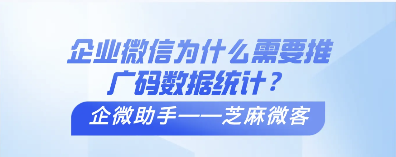 企业微信为什么需要推广码数据统计？芝麻微客推广码功能？