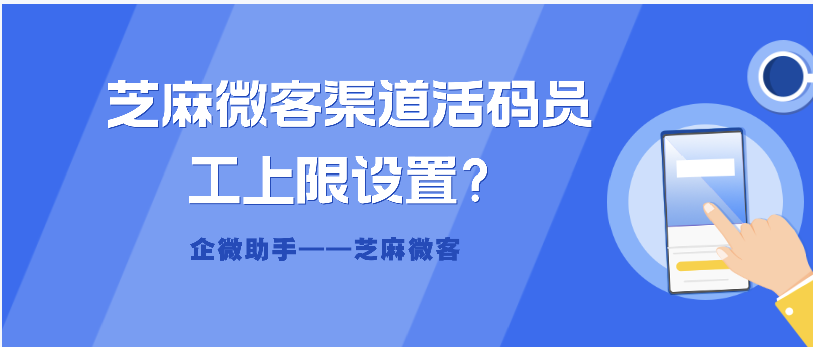 企业微信如何实现对员工更人性化的管理？芝麻微客渠道活码员工上限设置？