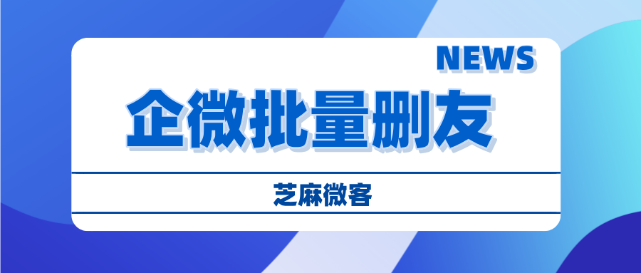 企业微信重磅更新：一键批量删除单向好友，告别僵尸粉