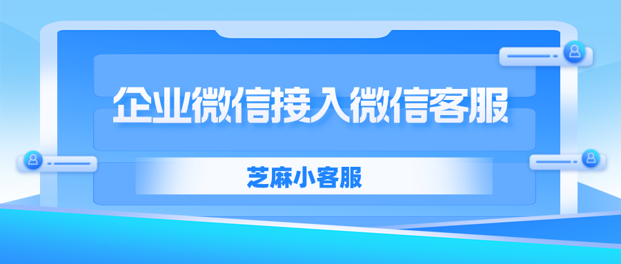 企业微信如何接入微信客服？微信客服自动回复怎么设置？