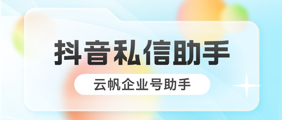 多个抖音私信自动回复的工具推荐--云帆企业号助手