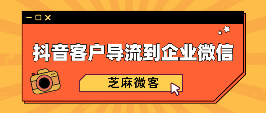 怎么将抖音客户导流到企业微信？抖音导流的玩法有哪些？