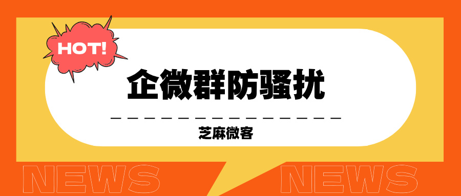 企业微信群被骚扰了怎么办？开启企微防骚扰模式