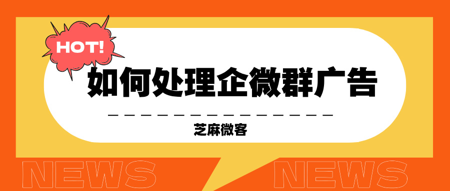 企业微信群有刷屏和广告怎么办？如何处理这些垃圾信息？