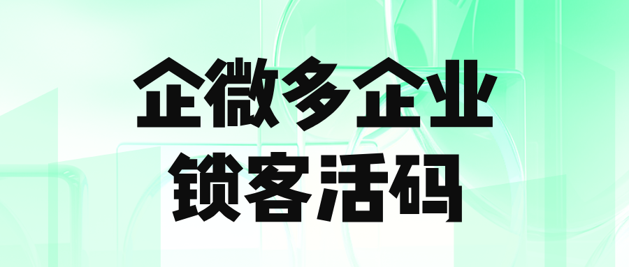 企业微信多个主体锁客活码来了，不会重复添加两个企业员工！