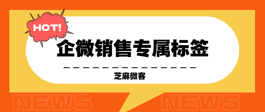 企业微信如何设置销售专属标签，方便用户跟进，提高销售转化率