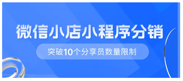 【重大更新】微信小店小程序分销功能全新上线！突破10个分享员限制，让分销更自由，让销售更简单！