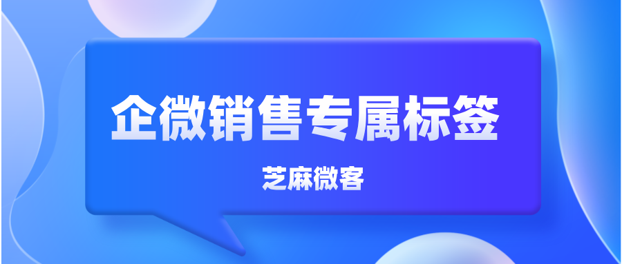 企业微信如何创建销售专属标签，方便客户跟进？