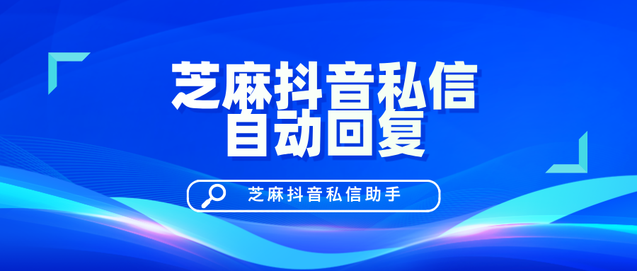 芝麻抖音私信自动回复：提高回复效率，避免账号切换风险