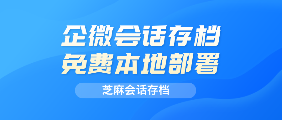 免费开源的企业微信会话存档私有化本地部署方案