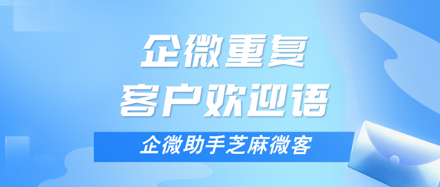 企微重复客户欢迎语如何设置？企微重复客户管理方案