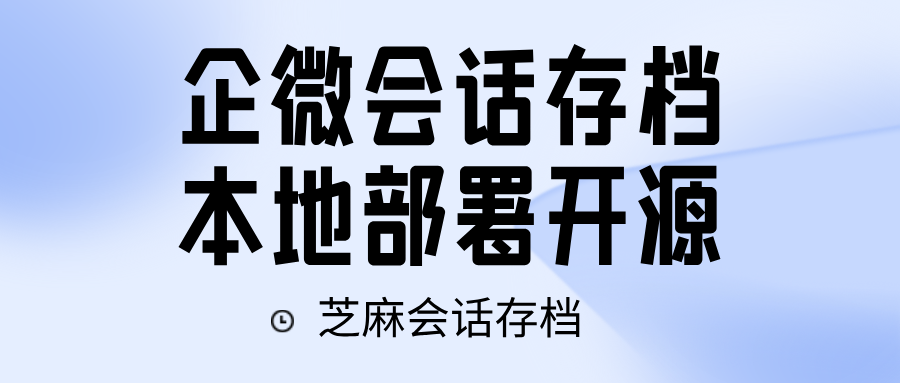 企微免费本地部署方式详解！会话存档私有化找芝麻微客