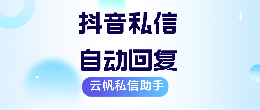 抖音私信可以自动回复吗？云帆抖音私信自动回复功能优势有哪些？