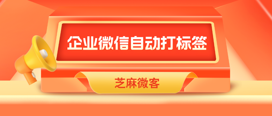 企业微信如何给客户自动打标签？如何通过标签识别客户来源？