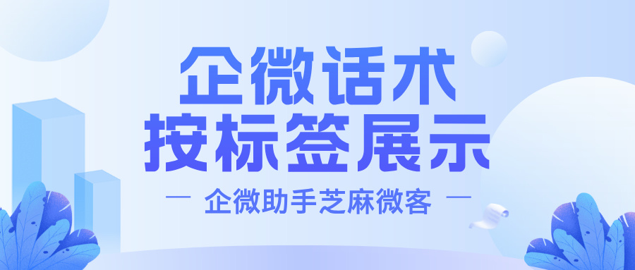 企业微信话术库如何设置？企微话术如何根据客户标签优先展示？