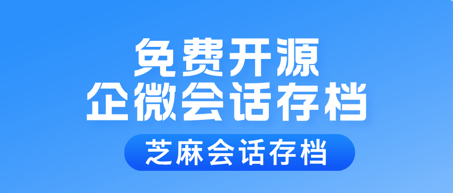 免费开源的企微会话存档软件推荐！芝麻微客会话存档