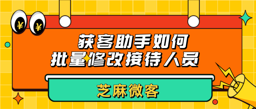 企业微信获客助手怎么批量修改接待人员？怎么设置员工接待上限？