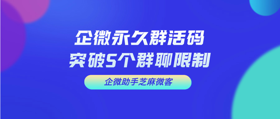 企业微信群活码如何突破五个群限制？企业微信群聊无限建群方案