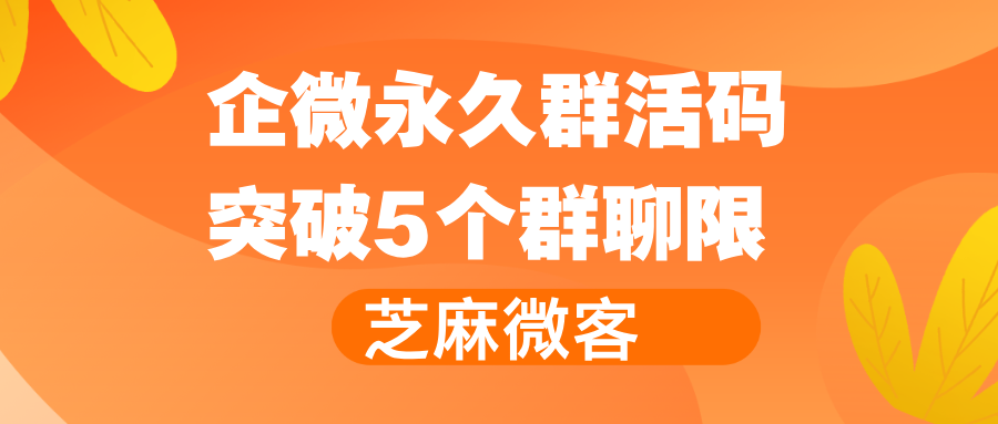 企微群活码可关联多少个群？如何突破5个群聊限制