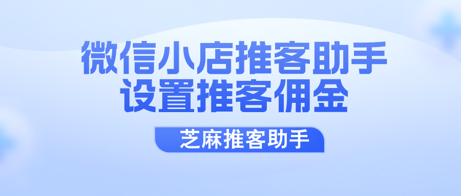 微信小店推客助手系统上线！如何设置推客佣金二级分销玩法