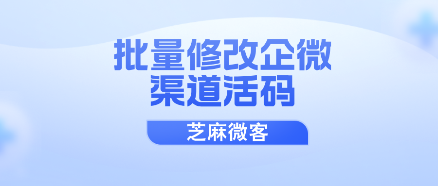 企业微信渠道活码如何批量修改员工？