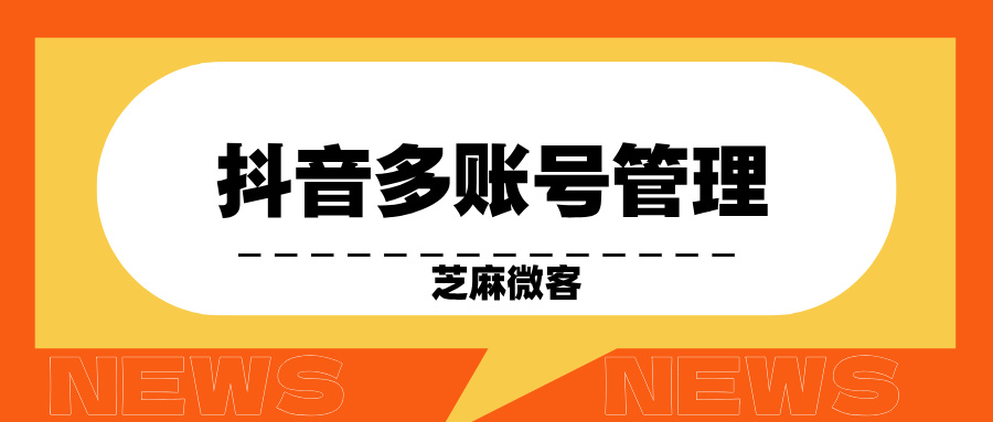 什么是抖音矩阵？怎么管理抖音的多个账号？