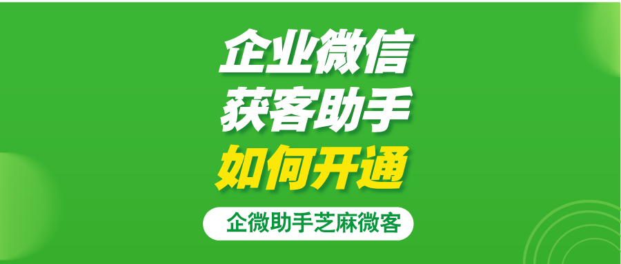 获客助手怎么开通？获客助手企业微信怎么用？