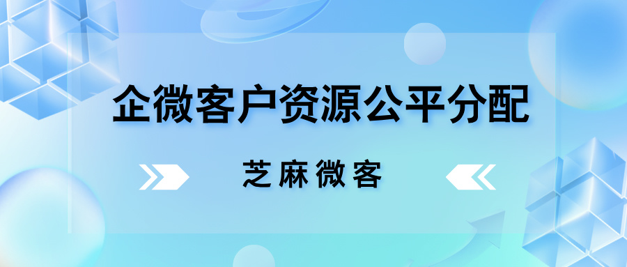 企业微信员工加人，如何实现客户资源的平均分配？