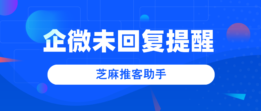 企业微信忘了回复客户消息怎么办？未回复提醒来了