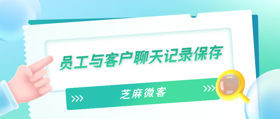 企业微信员工与客户的聊天记录如何留痕？