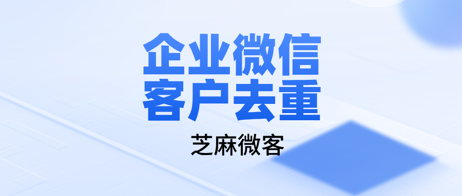 企业微信如何防止重复客户进群？企微客户去重方案