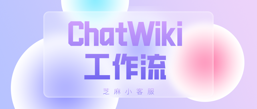 ChatWiki工作流正式上线！3步完成一个简单工作流设置