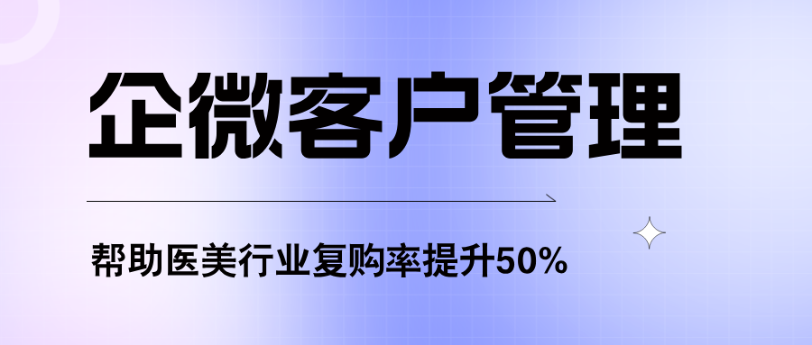 深度锁客指南：企微客户管理+批量打标签，让医美行业复购率提升50%