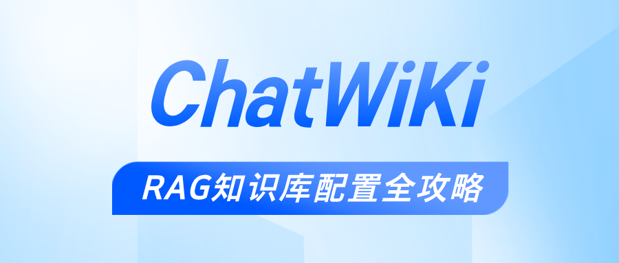 ChatWiki从入门到高阶系列：手把手教学！超详细的rag知识库配置全攻略