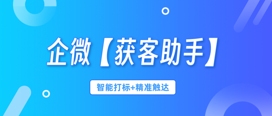 医疗机构新风口：企微【获客助手】智能打标+精准触达，复购率提升50%