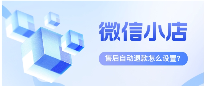 微信小店售后自动退款设置攻略，提升运营效率！