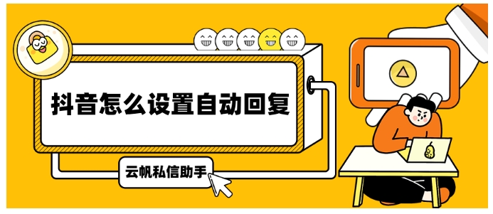 多抖音号自动回复不再难！云帆私信助手来帮忙