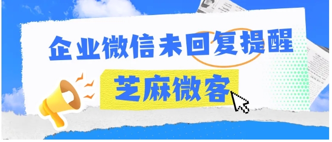 员工忘回客户消息？芝麻微客助力企业“救场”